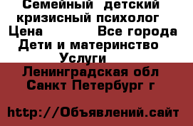 Семейный, детский, кризисный психолог › Цена ­ 2 000 - Все города Дети и материнство » Услуги   . Ленинградская обл.,Санкт-Петербург г.